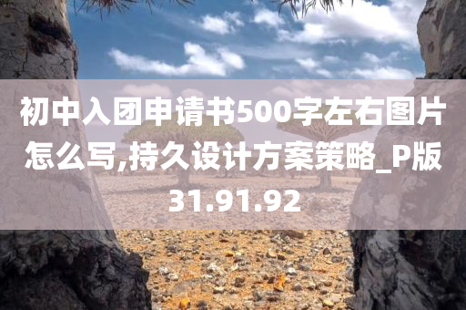 初中入团申请书500字左右图片怎么写,持久设计方案策略_P版31.91.92