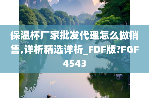 保温杯厂家批发代理怎么做销售,详析精选详析_FDF版?FGF4543