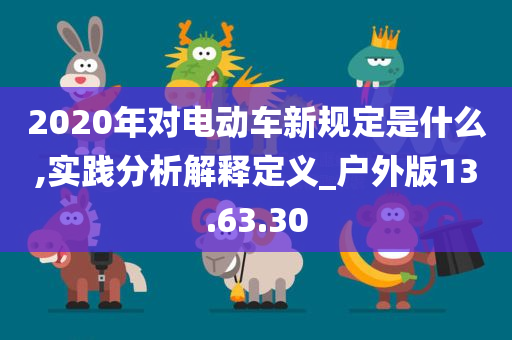 2020年对电动车新规定是什么,实践分析解释定义_户外版13.63.30