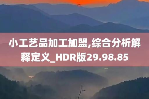 小工艺品加工加盟,综合分析解释定义_HDR版29.98.85