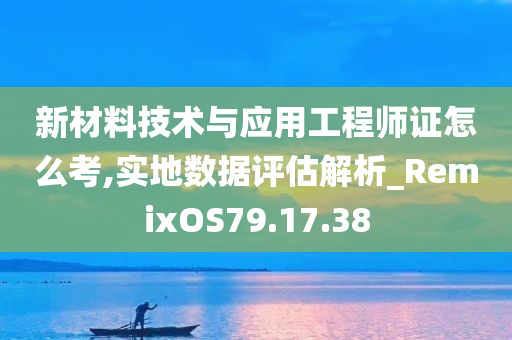 新材料技术与应用工程师证怎么考,实地数据评估解析_RemixOS79.17.38