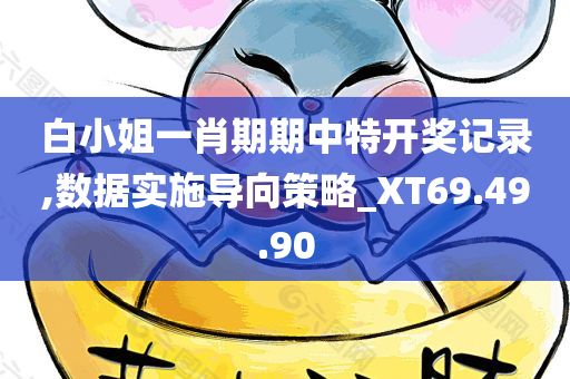 白小姐一肖期期中特开奖记录,数据实施导向策略_XT69.49.90