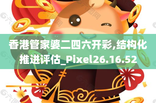 香港管家婆二四六开彩,结构化推进评估_Pixel26.16.52