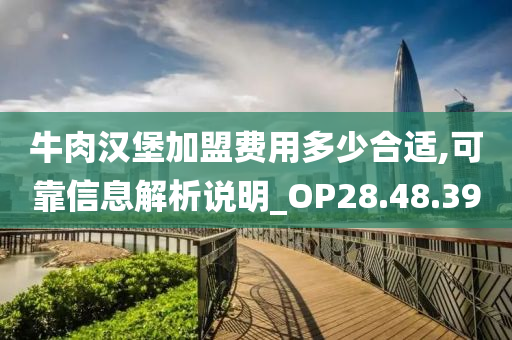 牛肉汉堡加盟费用多少合适,可靠信息解析说明_OP28.48.39