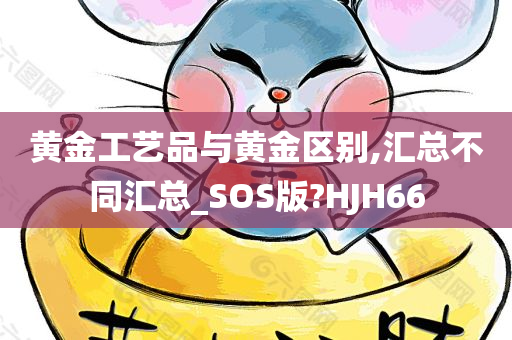 黄金工艺品与黄金区别,汇总不同汇总_SOS版?HJH66