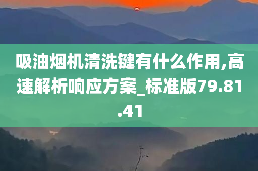 吸油烟机清洗键有什么作用,高速解析响应方案_标准版79.81.41