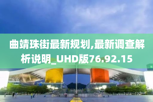 曲靖珠街最新规划,最新调查解析说明_UHD版76.92.15