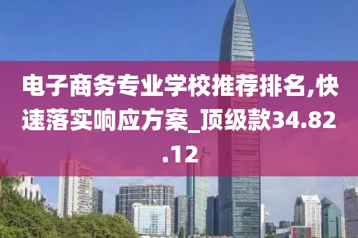 电子商务专业学校推荐排名,快速落实响应方案_顶级款34.82.12