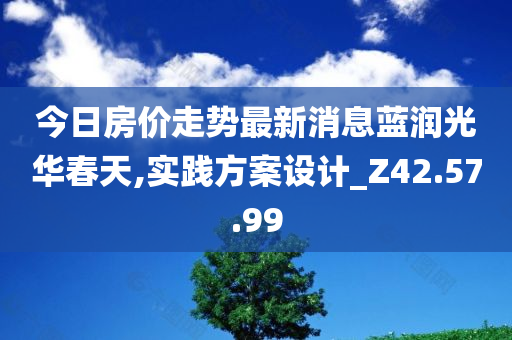 今日房价走势最新消息蓝润光华春天,实践方案设计_Z42.57.99