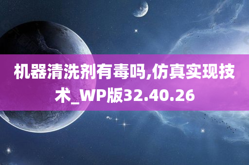 机器清洗剂有毒吗,仿真实现技术_WP版32.40.26