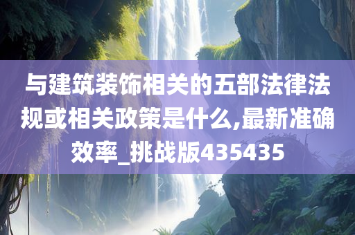 与建筑装饰相关的五部法律法规或相关政策是什么,最新准确效率_挑战版435435