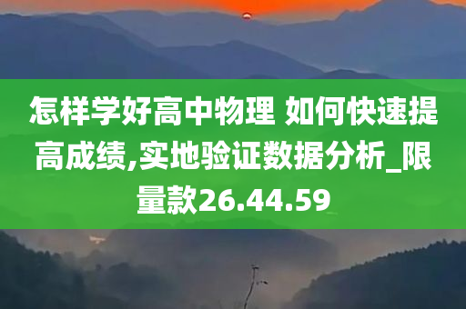 怎样学好高中物理 如何快速提高成绩,实地验证数据分析_限量款26.44.59