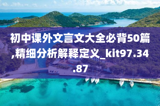 初中课外文言文大全必背50篇,精细分析解释定义_kit97.34.87