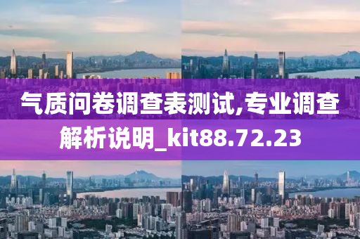 气质问卷调查表测试,专业调查解析说明_kit88.72.23