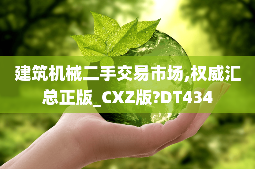 建筑机械二手交易市场,权威汇总正版_CXZ版?DT434