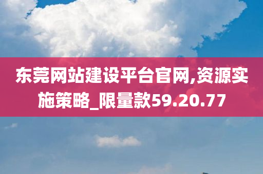 东莞网站建设平台官网,资源实施策略_限量款59.20.77