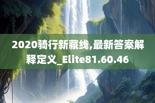 2020骑行新藏线,最新答案解释定义_Elite81.60.46