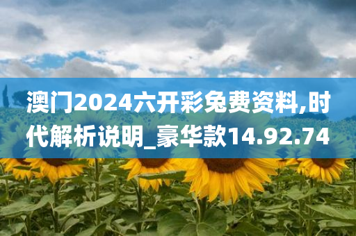 澳门2024六开彩兔费资料,时代解析说明_豪华款14.92.74