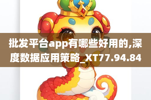 批发平台app有哪些好用的,深度数据应用策略_XT77.94.84