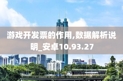 游戏开发票的作用,数据解析说明_安卓10.93.27