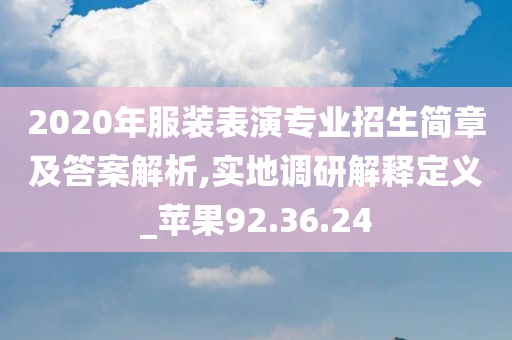 2020年服装表演专业招生简章及答案解析,实地调研解释定义_苹果92.36.24