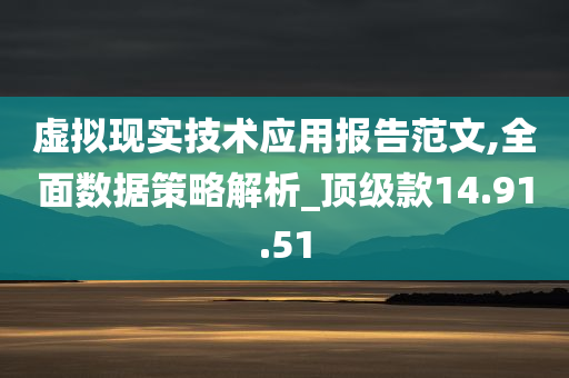 虚拟现实技术应用报告范文,全面数据策略解析_顶级款14.91.51