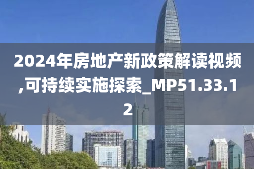 2024年房地产新政策解读视频,可持续实施探索_MP51.33.12