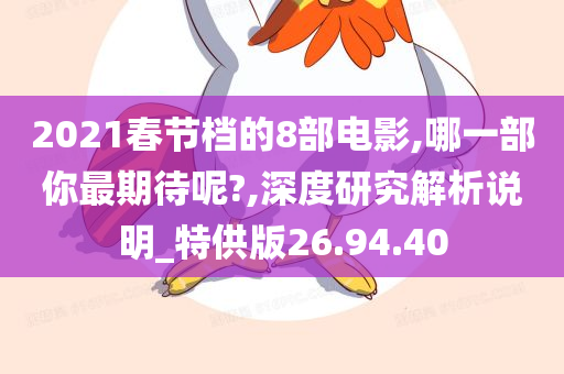 2021春节档的8部电影,哪一部你最期待呢?,深度研究解析说明_特供版26.94.40