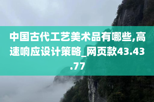 中国古代工艺美术品有哪些,高速响应设计策略_网页款43.43.77