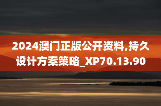 2024澳门正版公开资料,持久设计方案策略_XP70.13.90