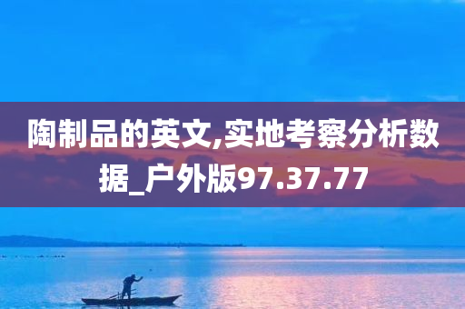 陶制品的英文,实地考察分析数据_户外版97.37.77