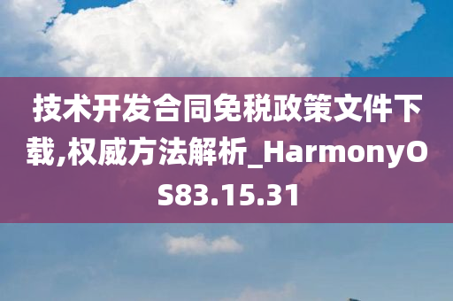 技术开发合同免税政策文件下载,权威方法解析_HarmonyOS83.15.31