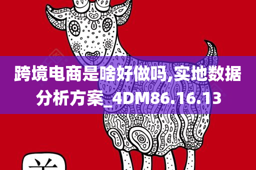 跨境电商是啥好做吗,实地数据分析方案_4DM86.16.13