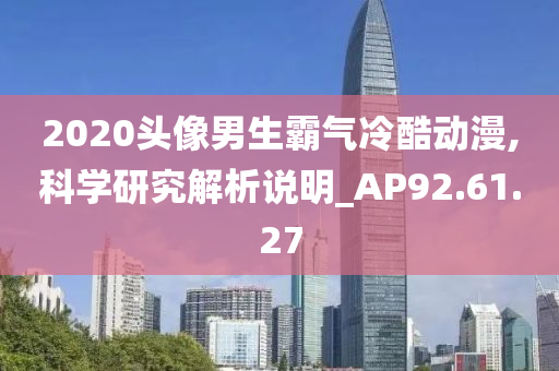 2020头像男生霸气冷酷动漫,科学研究解析说明_AP92.61.27