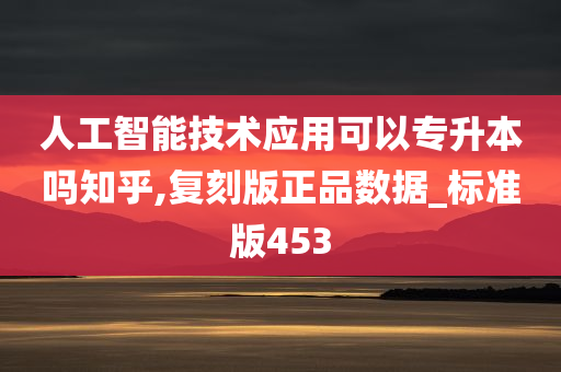 人工智能技术应用可以专升本吗知乎,复刻版正品数据_标准版453