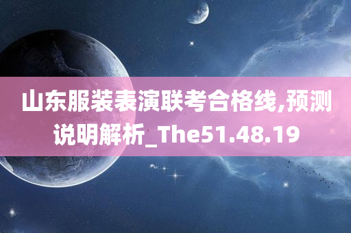 山东服装表演联考合格线,预测说明解析_The51.48.19