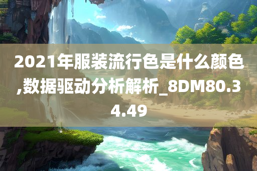 2021年服装流行色是什么颜色,数据驱动分析解析_8DM80.34.49