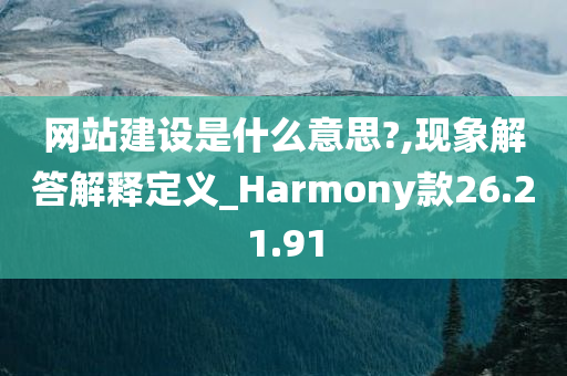 网站建设是什么意思?,现象解答解释定义_Harmony款26.21.91