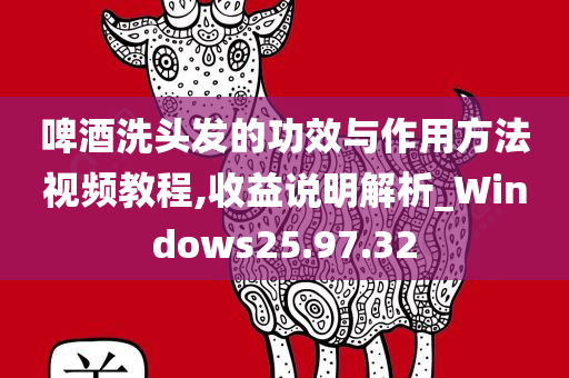 啤酒洗头发的功效与作用方法视频教程,收益说明解析_Windows25.97.32