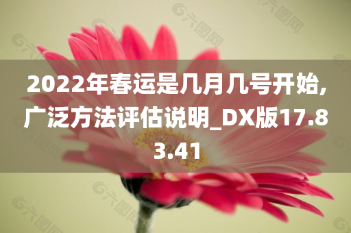 2022年春运是几月几号开始,广泛方法评估说明_DX版17.83.41