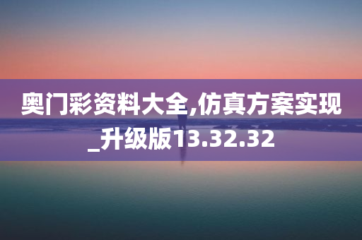 奥门彩资料大全,仿真方案实现_升级版13.32.32