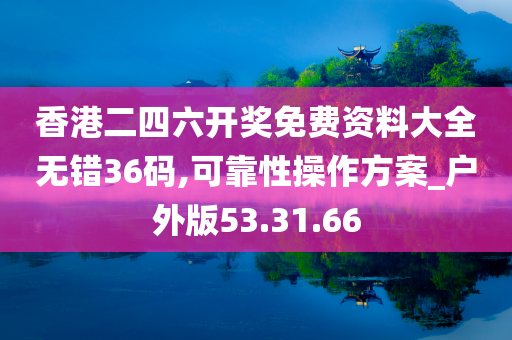 香港二四六开奖免费资料大全无错36码,可靠性操作方案_户外版53.31.66