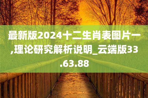 最新版2024十二生肖表图片一,理论研究解析说明_云端版33.63.88