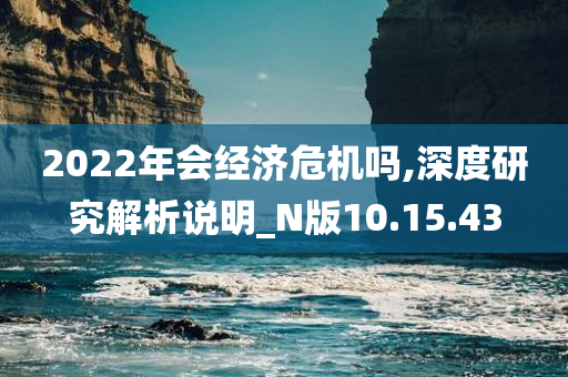 2022年会经济危机吗,深度研究解析说明_N版10.15.43