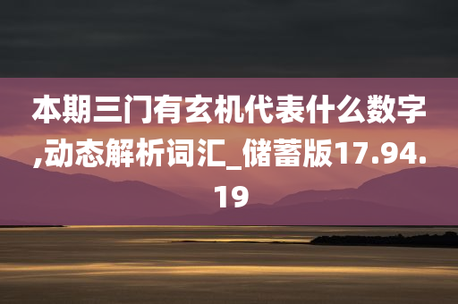 本期三门有玄机代表什么数字,动态解析词汇_储蓄版17.94.19