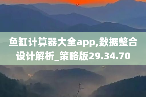 鱼缸计算器大全app,数据整合设计解析_策略版29.34.70