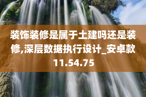 装饰装修是属于土建吗还是装修,深层数据执行设计_安卓款11.54.75