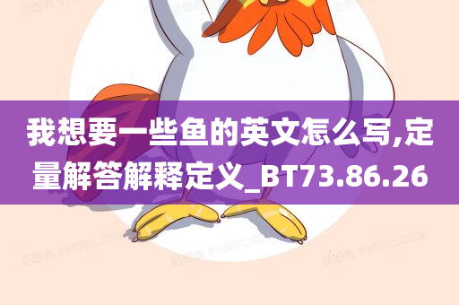 我想要一些鱼的英文怎么写,定量解答解释定义_BT73.86.26