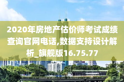 2020年房地产估价师考试成绩查询官网电话,数据支持设计解析_旗舰版16.75.77