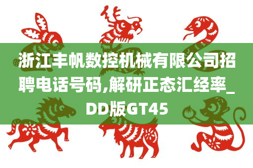 浙江丰帆数控机械有限公司招聘电话号码,解研正态汇经率_DD版GT45